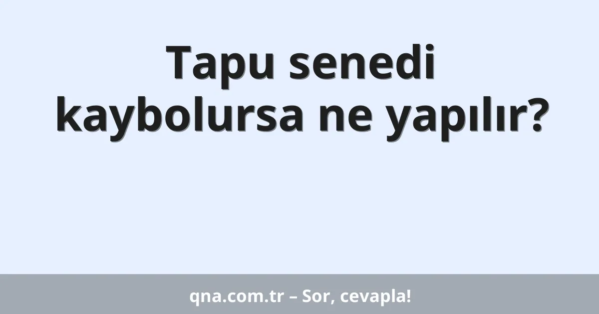 Tapu senedi kaybolursa ne yapılır?