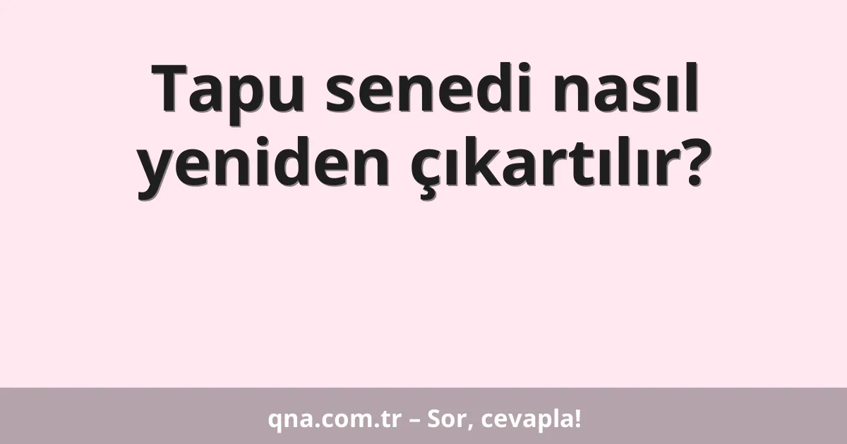 Tapu senedi nasıl yeniden çıkartılır?