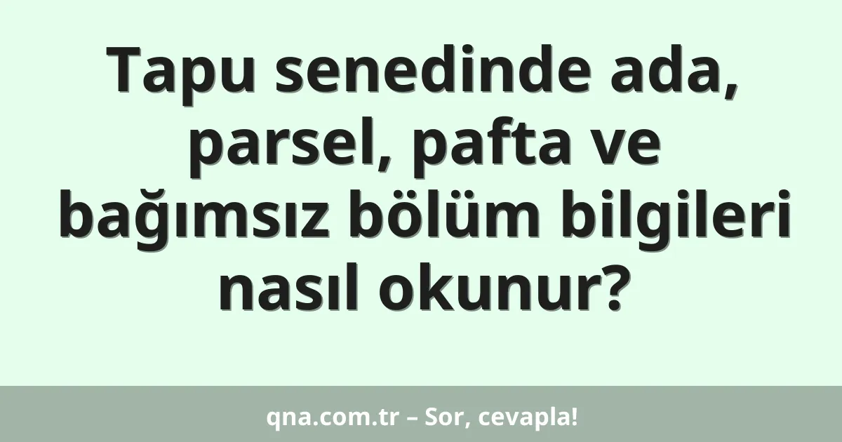 Tapu senedinde ada, parsel, pafta ve bağımsız bölüm bilgileri nasıl okunur?