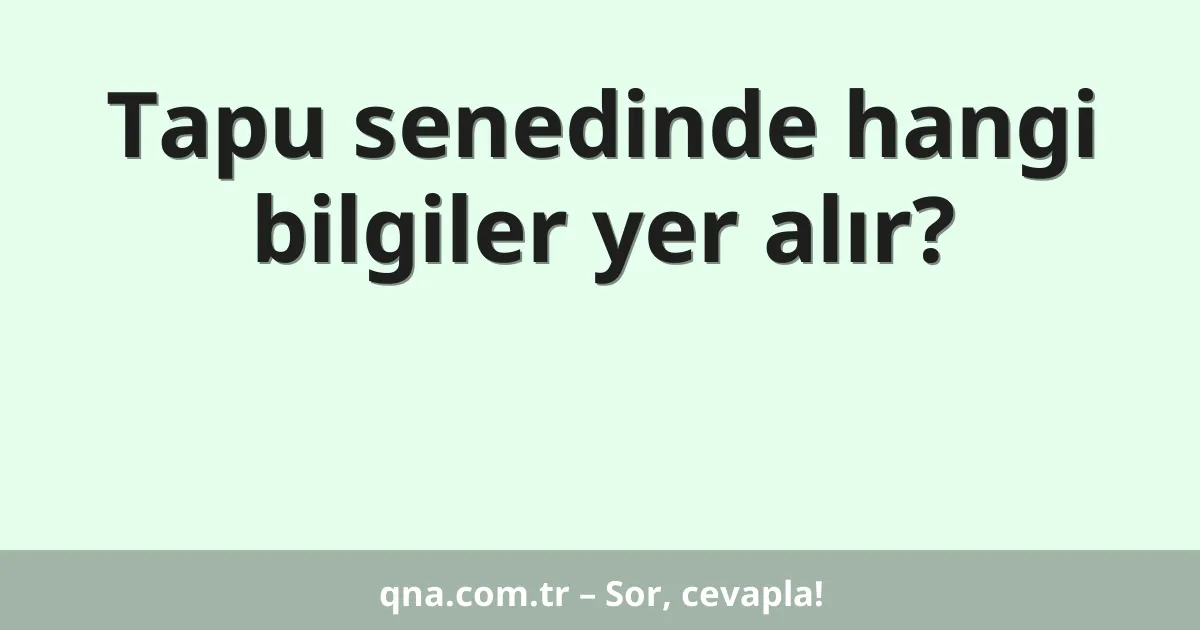 Tapu senedinde hangi bilgiler yer alır?