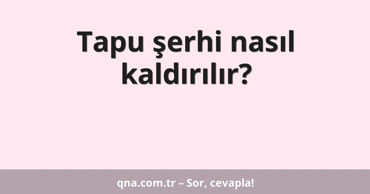 Tapu şerhi nasıl kaldırılır?