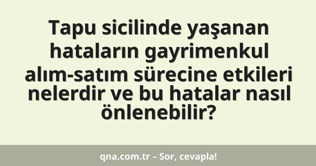Tapu sicilinde yaşanan hataların gayrimenkul alım-satım sürecine etkileri nelerdir ve bu hatalar nasıl önlenebilir?