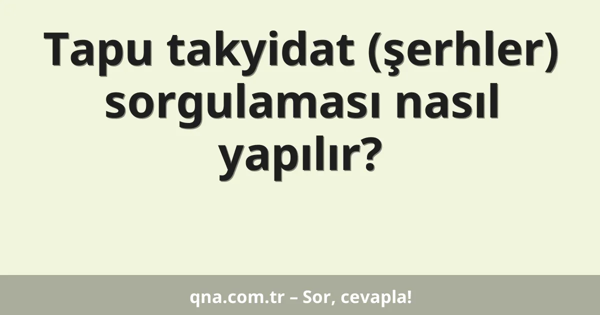 Tapu takyidat (şerhler) sorgulaması nasıl yapılır?