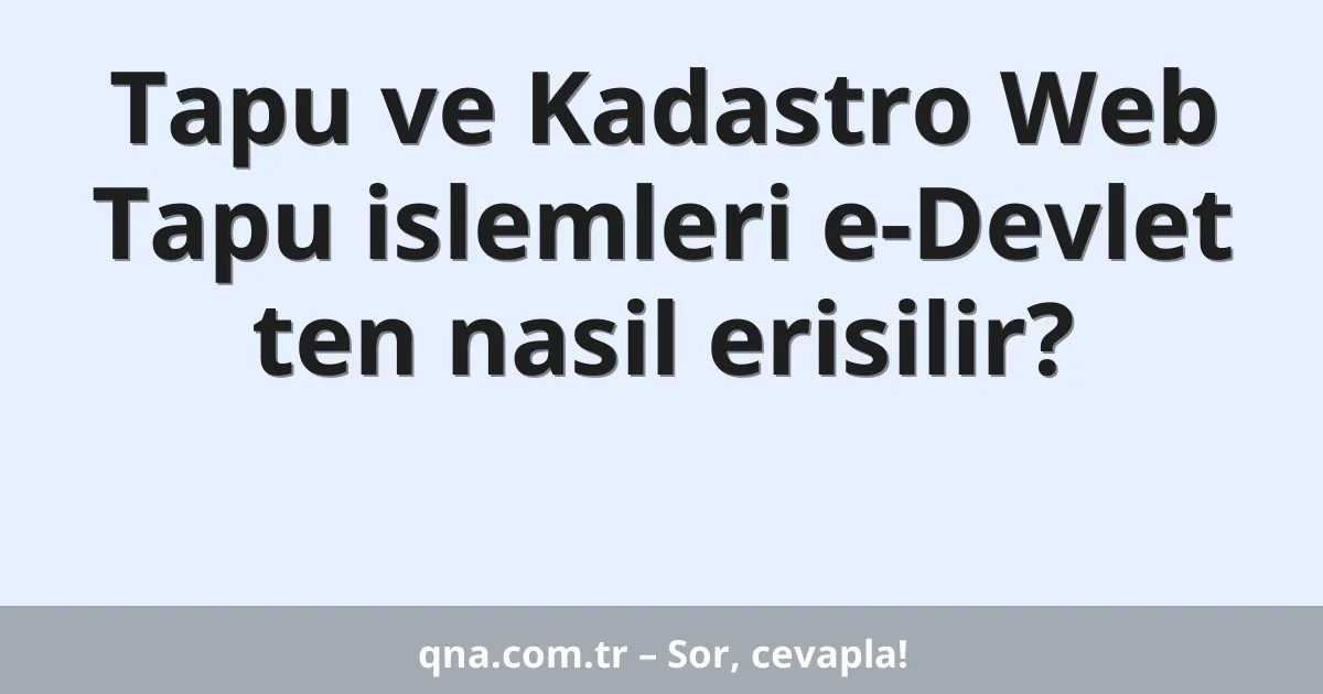 Tapu ve Kadastro Web Tapu islemleri e-Devlet ten nasil erisilir?