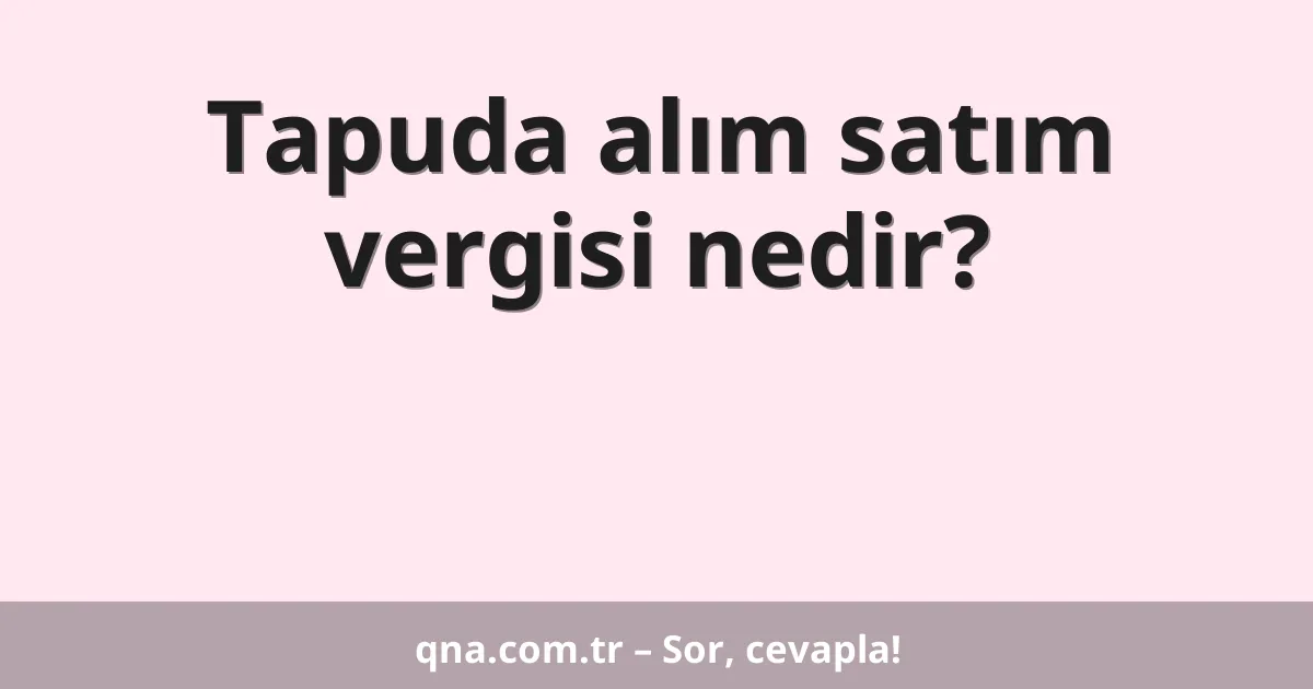 Tapuda alım satım vergisi nedir?