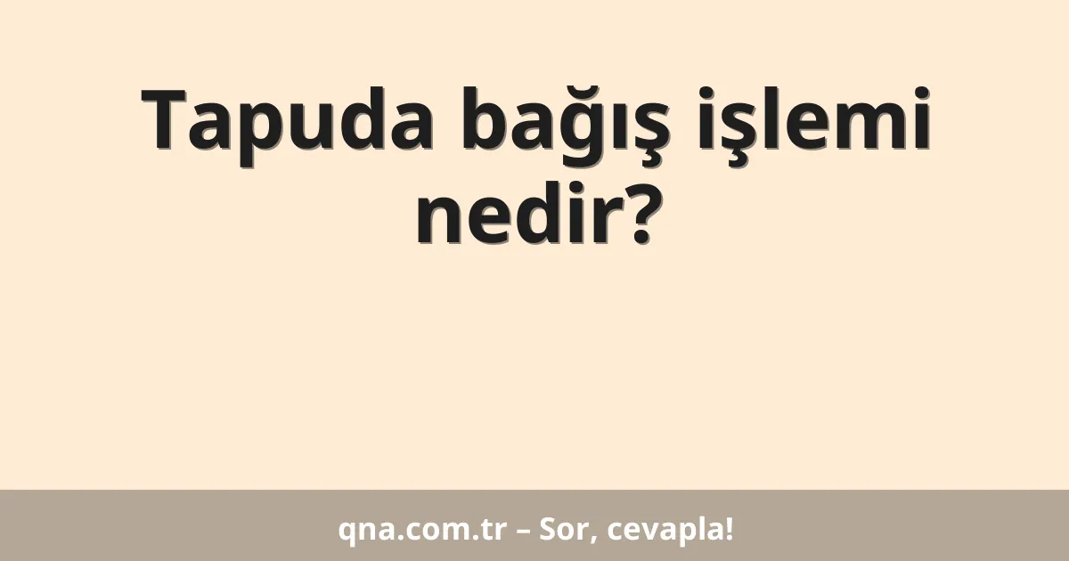 Tapuda bağış işlemi nedir?