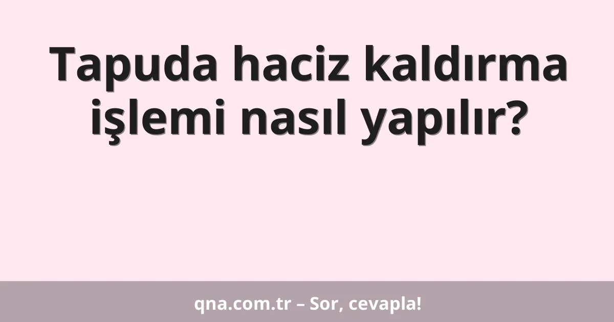 Tapuda haciz kaldırma işlemi nasıl yapılır?