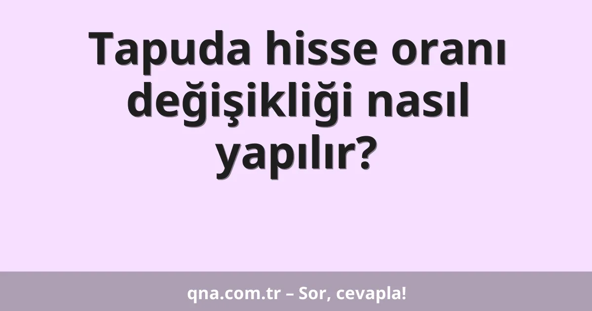 Tapuda hisse oranı değişikliği nasıl yapılır?