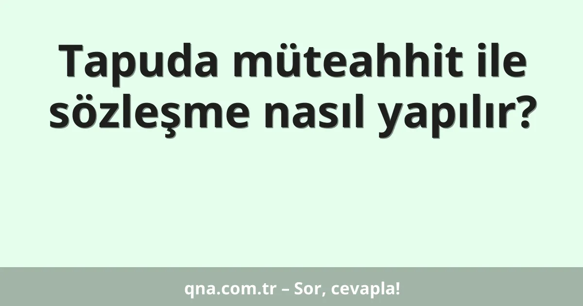 Tapuda müteahhit ile sözleşme nasıl yapılır?
