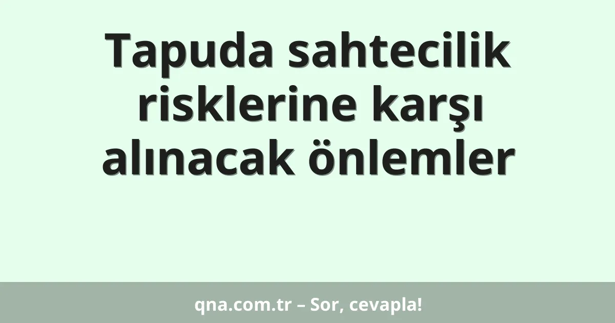 Tapuda sahtecilik risklerine karşı alınacak önlemler