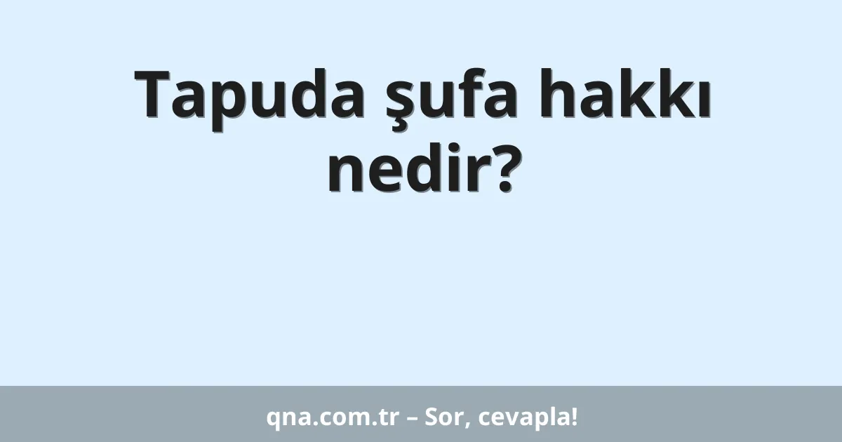 Tapuda şufa hakkı nedir?