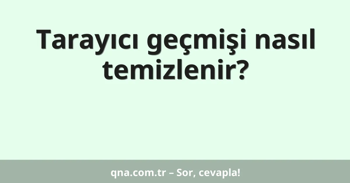 Tarayıcı geçmişi nasıl temizlenir?