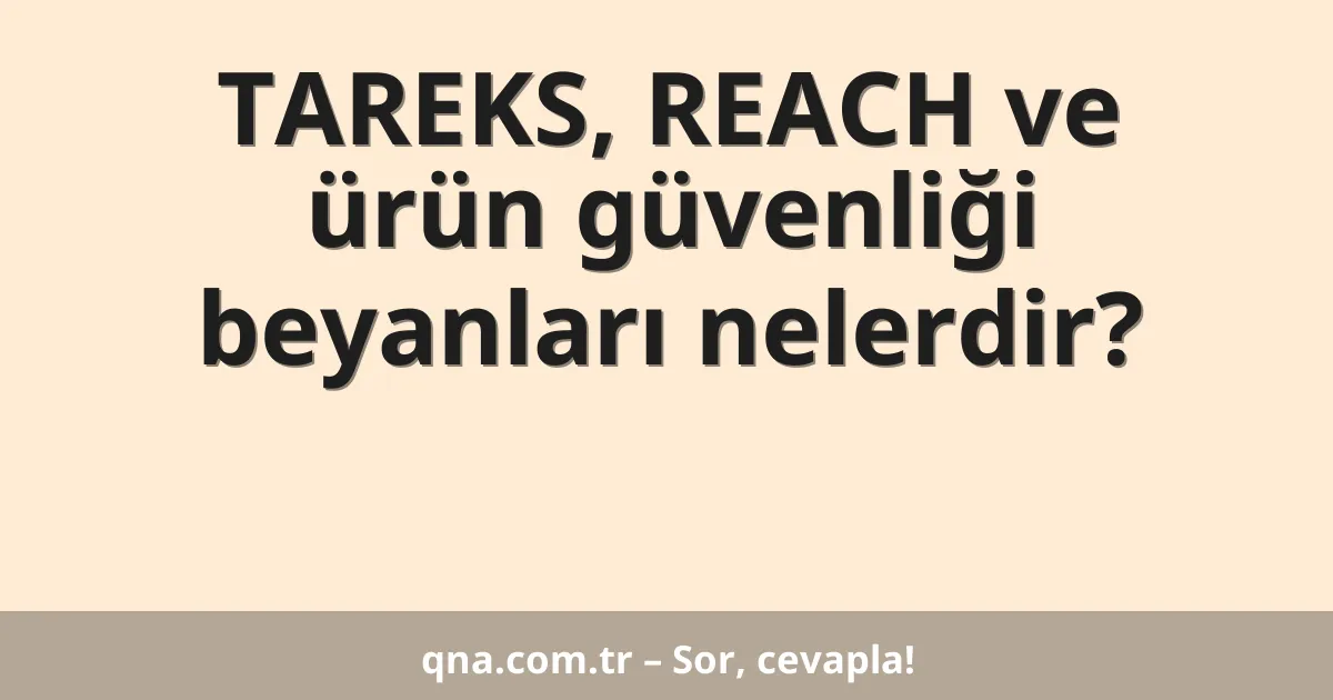 TAREKS, REACH ve ürün güvenliği beyanları nelerdir?