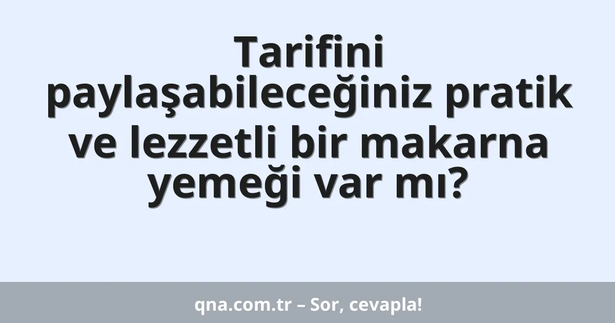 Tarifini paylaşabileceğiniz pratik ve lezzetli bir makarna yemeği var mı?
