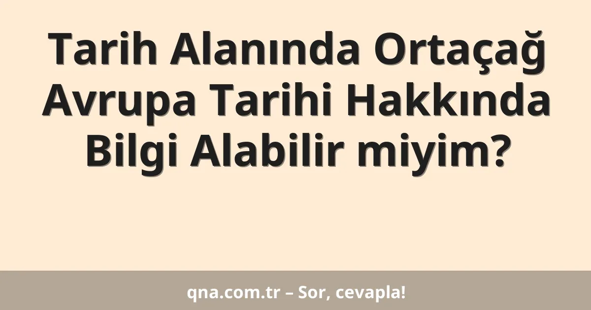 Tarih Alanında Ortaçağ Avrupa Tarihi Hakkında Bilgi Alabilir miyim?