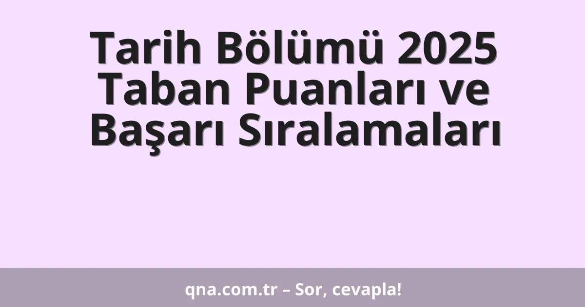 Tarih Bölümü 2025 Taban Puanları ve Başarı Sıralamaları