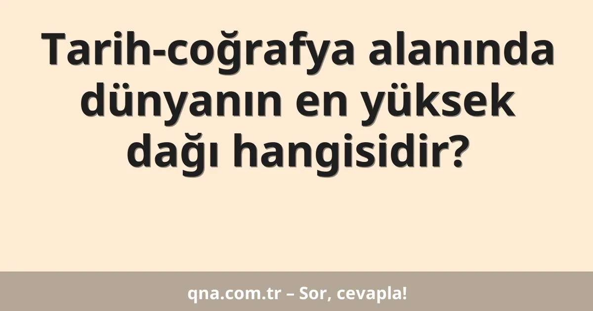 Tarih-coğrafya alanında dünyanın en yüksek dağı hangisidir?