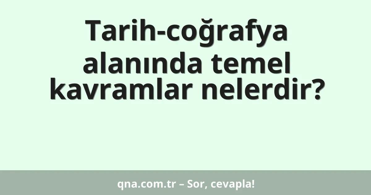 Tarih-coğrafya alanında temel kavramlar nelerdir?
