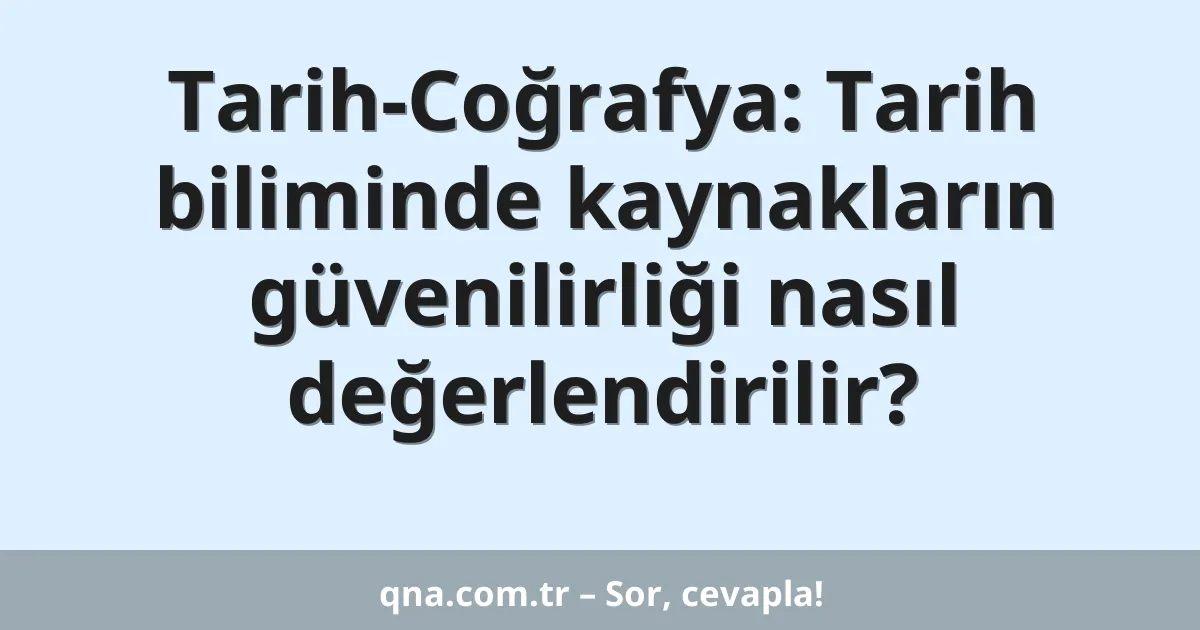 Tarih-Coğrafya: Tarih biliminde kaynakların güvenilirliği nasıl değerlendirilir?