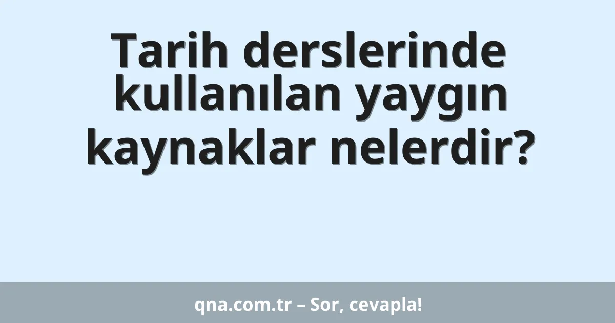 Tarih derslerinde kullanılan yaygın kaynaklar nelerdir?