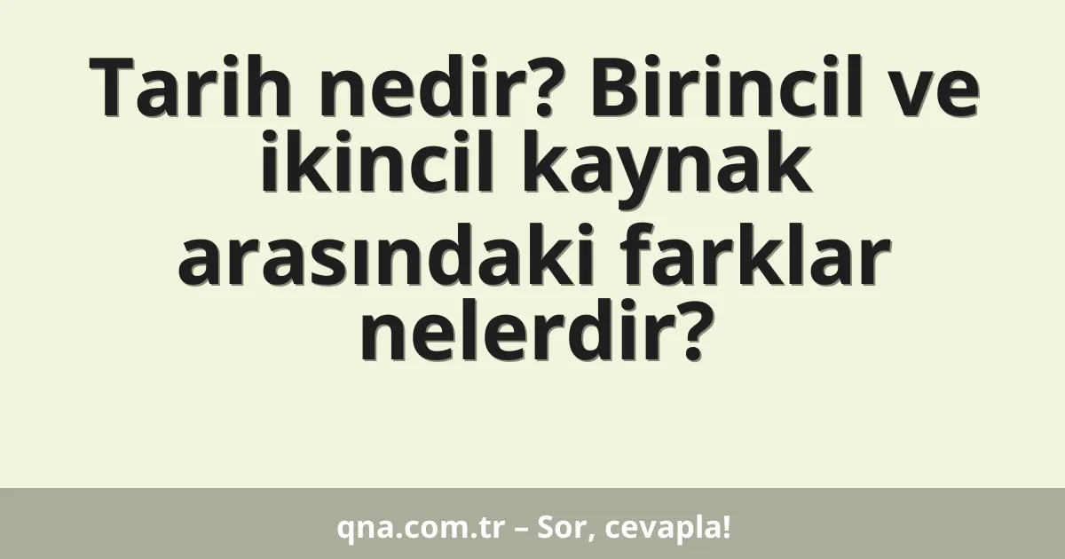Tarih nedir? Birincil ve ikincil kaynak arasındaki farklar nelerdir?