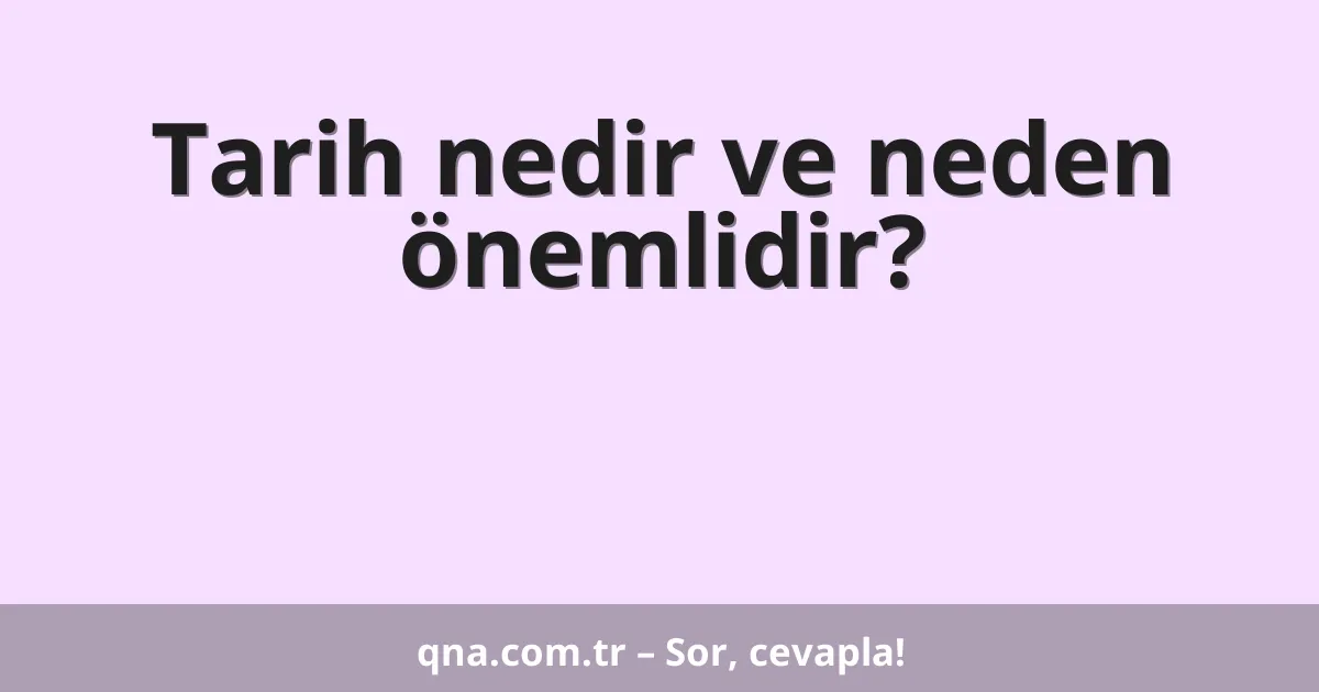 Tarih nedir ve neden önemlidir?