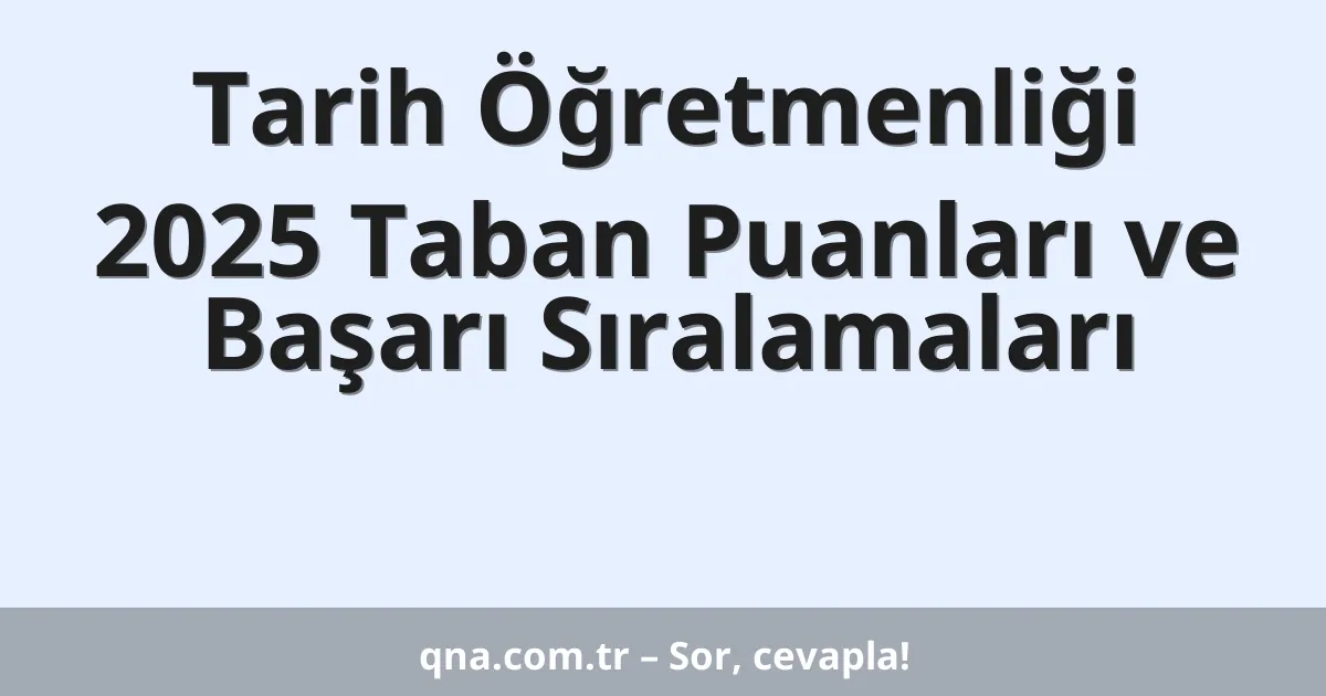 Tarih Öğretmenliği 2025 Taban Puanları ve Başarı Sıralamaları