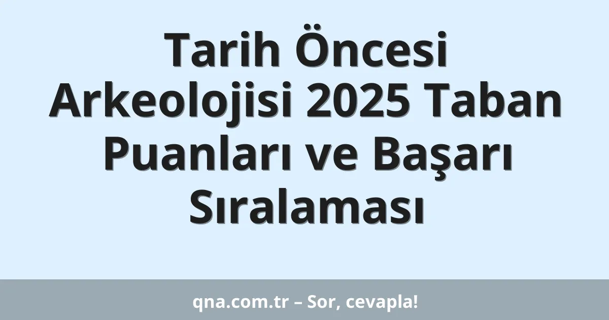 Tarih Öncesi Arkeolojisi 2025 Taban Puanları ve Başarı Sıralaması