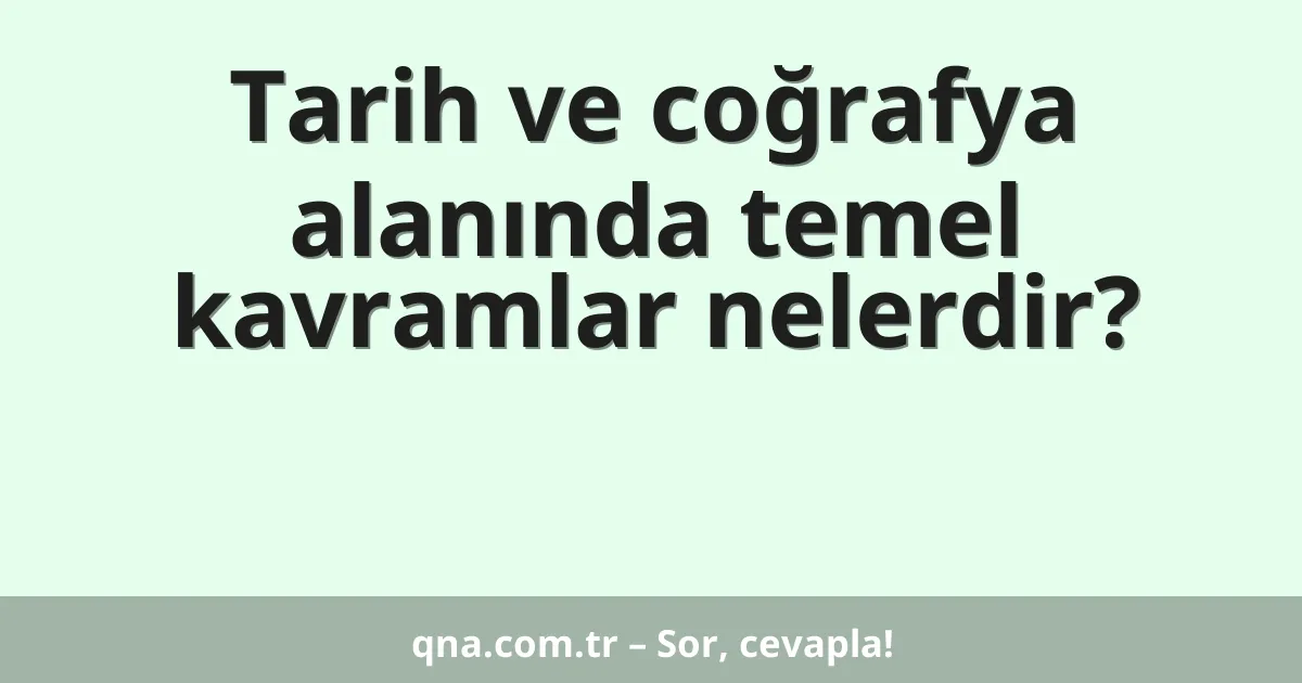 Tarih ve coğrafya alanında temel kavramlar nelerdir?