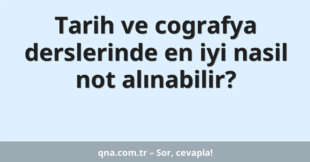 Tarih ve cografya derslerinde en iyi nasil not alınabilir?