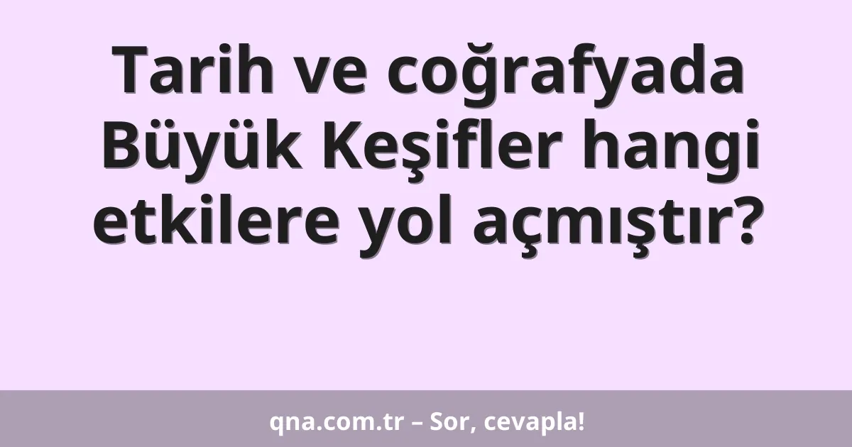 Tarih ve coğrafyada Büyük Keşifler hangi etkilere yol açmıştır?