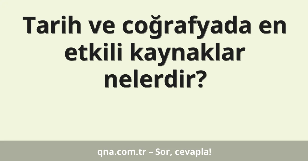 Tarih ve coğrafyada en etkili kaynaklar nelerdir?