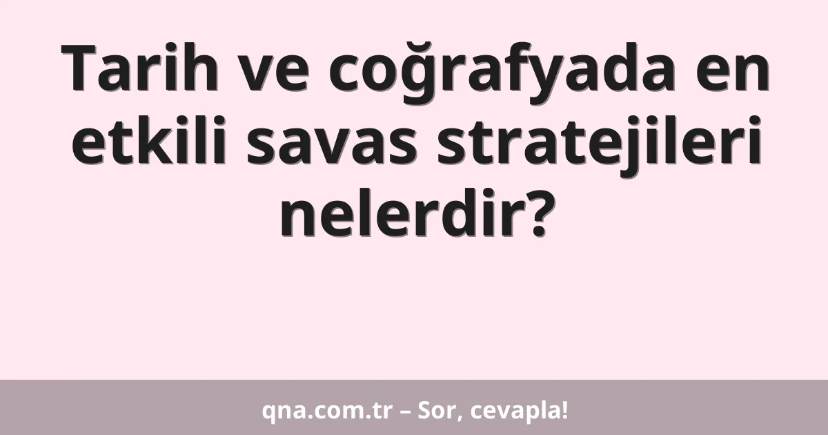 Tarih ve coğrafyada en etkili savas stratejileri nelerdir?