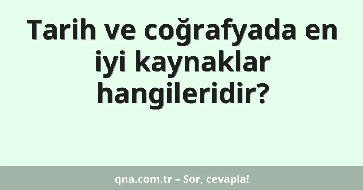 Tarih ve coğrafyada en iyi kaynaklar hangileridir?