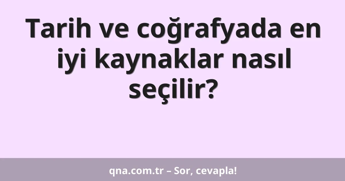 Tarih ve coğrafyada en iyi kaynaklar nasıl seçilir?