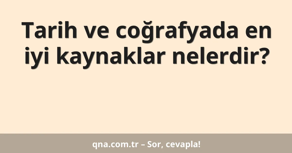 Tarih ve coğrafyada en iyi kaynaklar nelerdir?