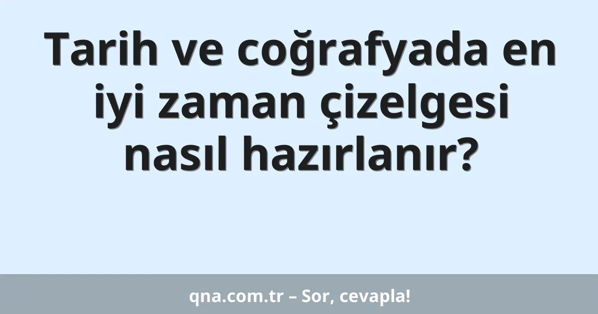 Tarih ve coğrafyada en iyi zaman çizelgesi nasıl hazırlanır?