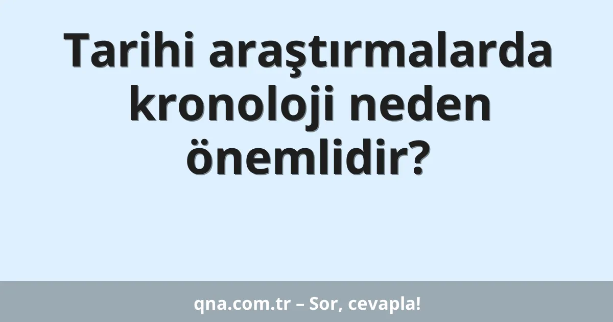 Tarihi araştırmalarda kronoloji neden önemlidir?
