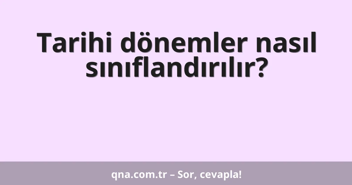 Tarihi dönemler nasıl sınıflandırılır?