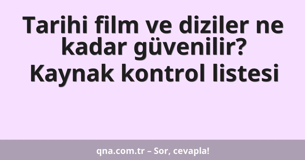 Tarihi film ve diziler ne kadar güvenilir? Kaynak kontrol listesi