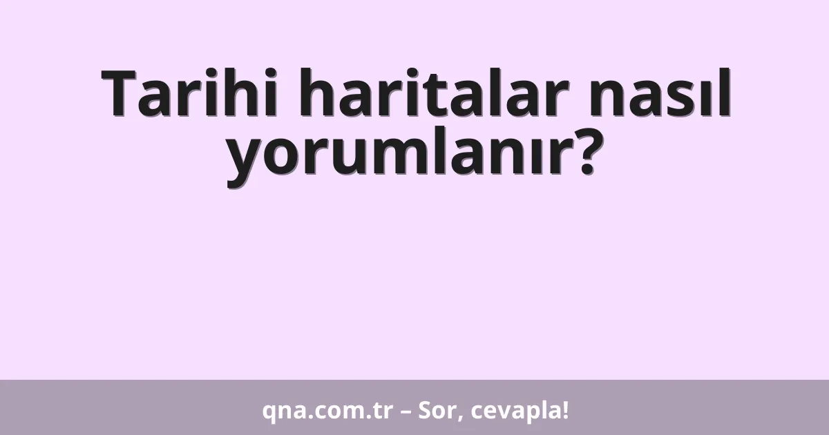 Tarihi haritalar nasıl yorumlanır?