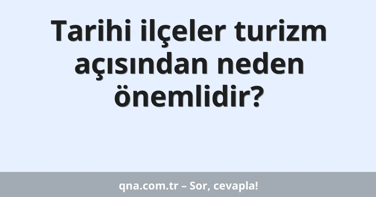Tarihi ilçeler turizm açısından neden önemlidir?