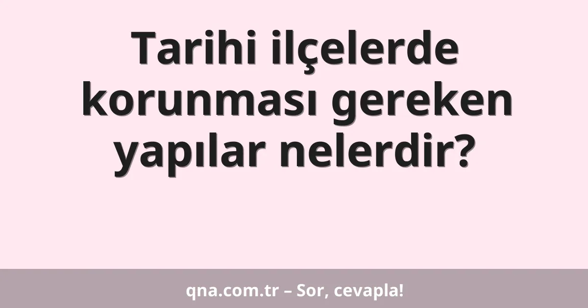 Tarihi ilçelerde korunması gereken yapılar nelerdir?