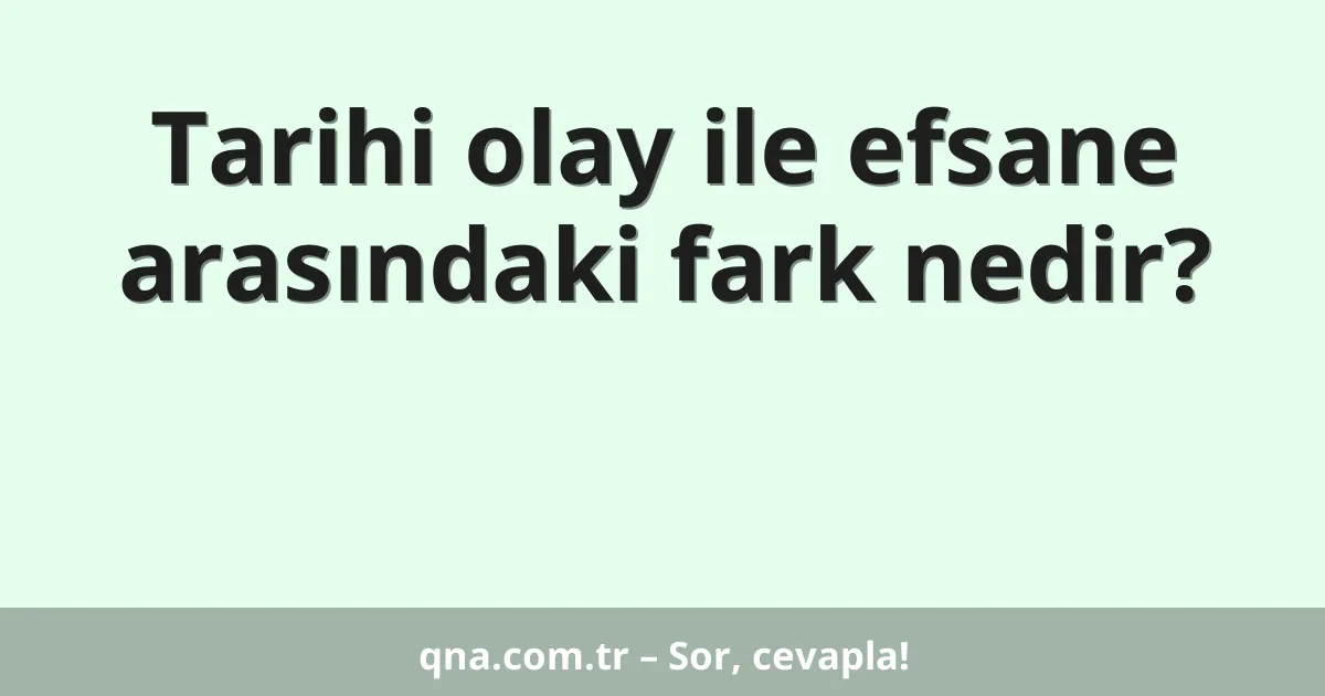 Tarihi olay ile efsane arasındaki fark nedir?