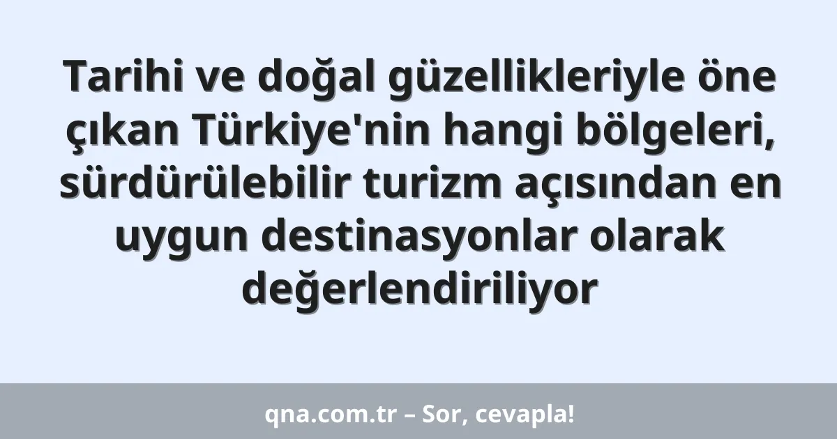 Tarihi ve doğal güzellikleriyle öne çıkan Türkiye'nin hangi bölgeleri, sürdürülebilir turizm açısından en uygun destinasyonlar olarak değerlendiriliyor