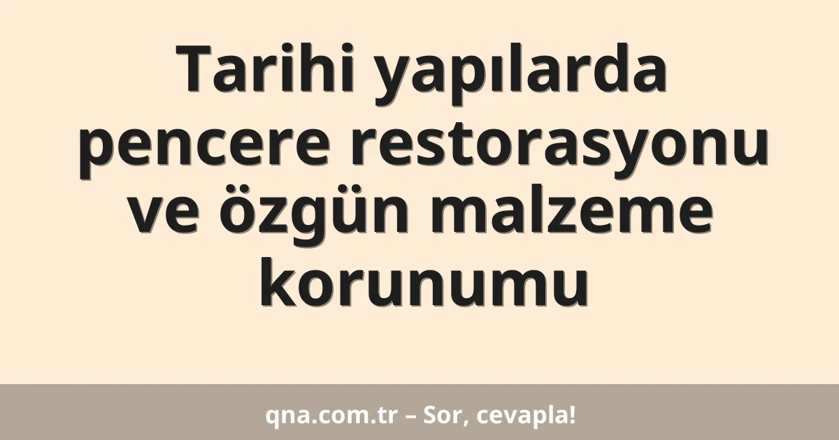 Tarihi yapılarda pencere restorasyonu ve özgün malzeme korunumu