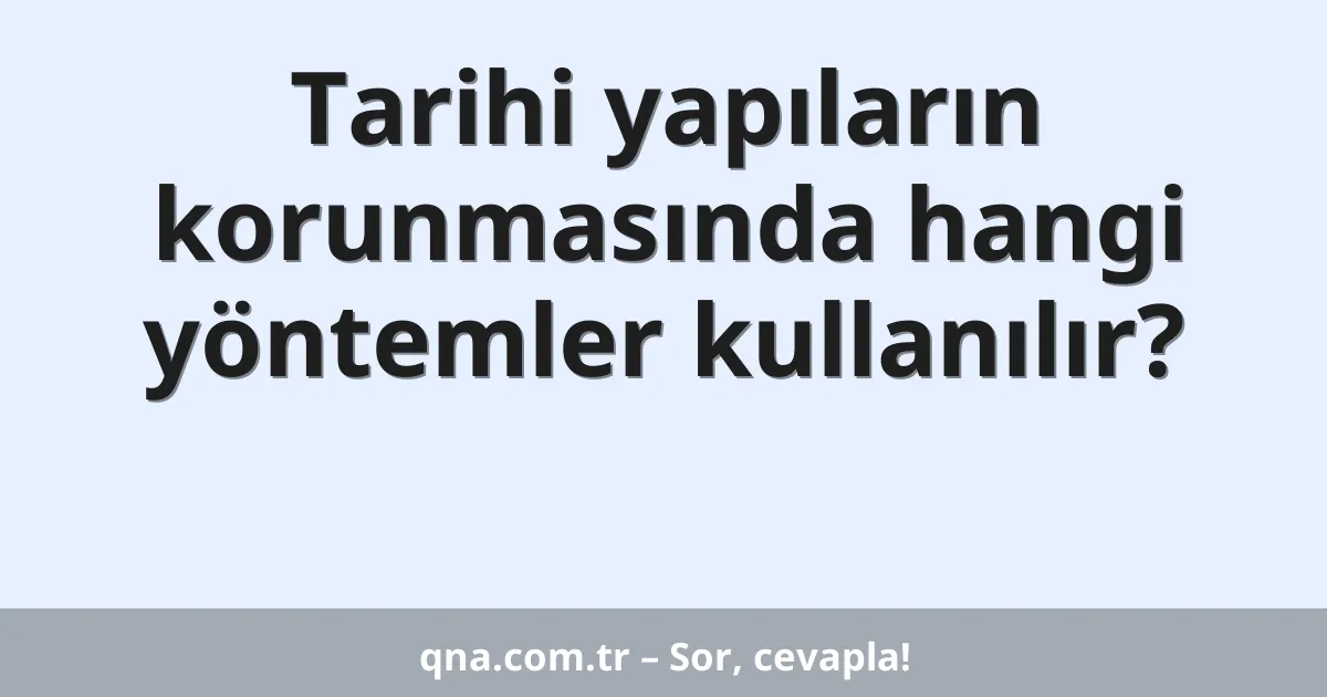 Tarihi yapıların korunmasında hangi yöntemler kullanılır?