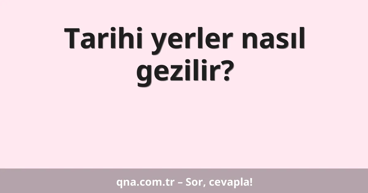 Tarihi yerler nasıl gezilir?