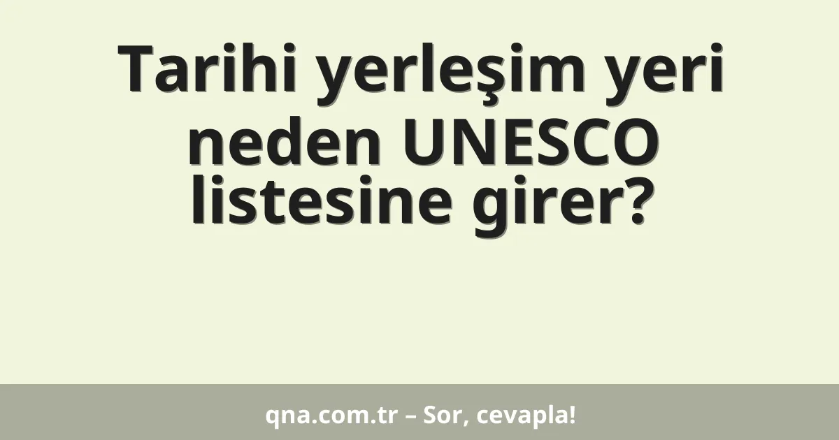 Tarihi yerleşim yeri neden UNESCO listesine girer?