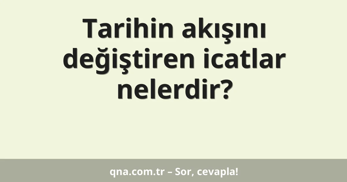 Tarihin akışını değiştiren icatlar nelerdir?